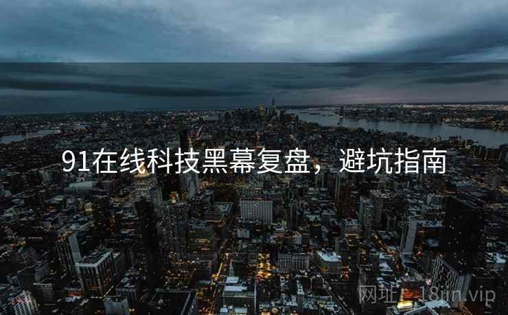 91在线科技黑幕复盘，避坑指南