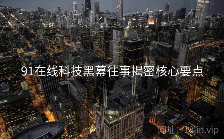 91在线科技黑幕往事揭密核心要点