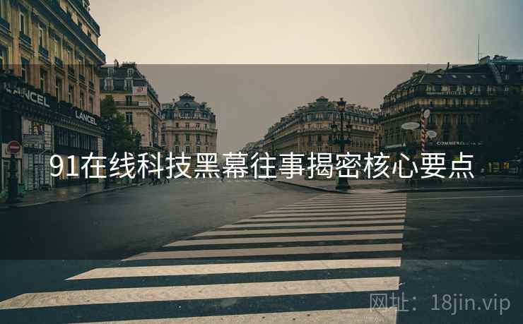 91在线科技黑幕往事揭密核心要点