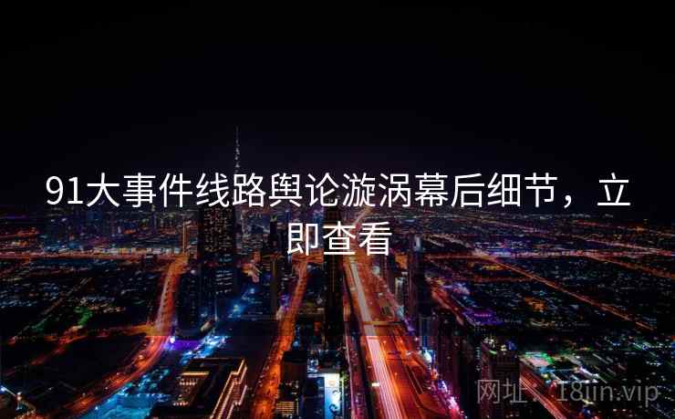 91大事件线路舆论漩涡幕后细节，立即查看