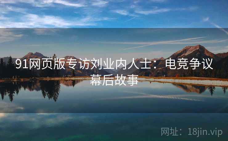 91网页版专访刘业内人士：电竞争议幕后故事