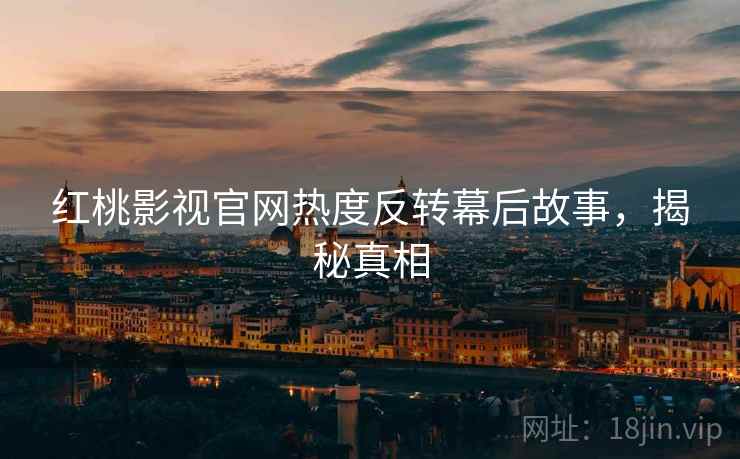 红桃影视官网热度反转幕后故事，揭秘真相