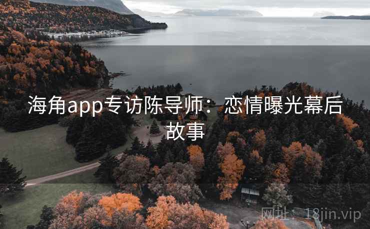 海角app专访陈导师：恋情曝光幕后故事